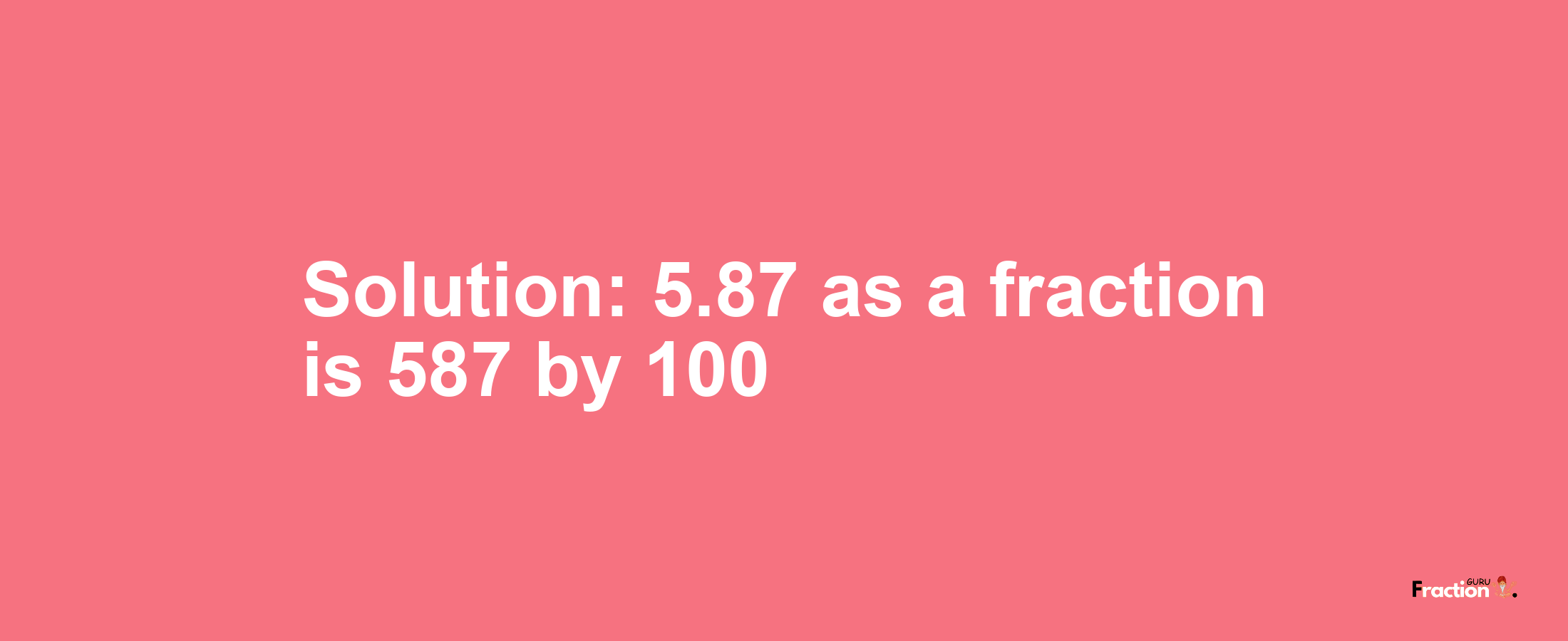 Solution:5.87 as a fraction is 587/100